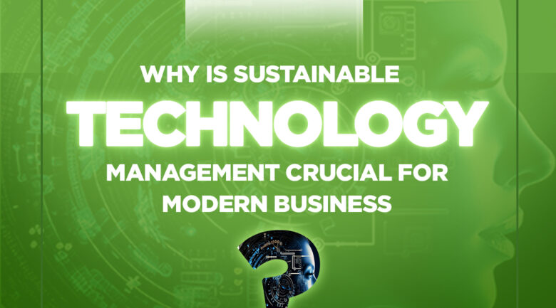 WHY IS SUSTAINABLE TECHNOLOGY MANAGEMENT CRUCIAL FOR MODERN BUSINESS_